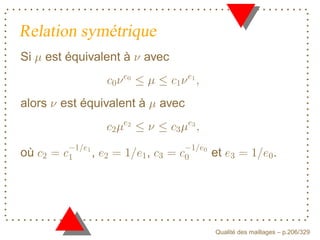 Relation symétrique
Si   est équivalent à   avec




                   E




                                      F
alors   est équivalent à       avec
                   G




                                      D
            F




                                          E
où           ,             ,                  et                  .




                                                    ´
                                              Qualite des maillages – p.206/329
 