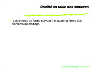 Qualité en taille des simlexes


 Les critères de forme servent à mesurer la forme des
éléments du maillage.




                                            ´
                                      Qualite des maillages – p.235/329
 