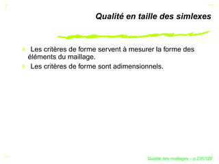 Qualité en taille des simlexes


 Les critères de forme servent à mesurer la forme des
éléments du maillage.
 Les critères de forme sont adimensionnels.




                                            ´
                                      Qualite des maillages – p.235/329
 
