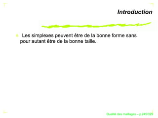 Introduction


 Les simplexes peuvent être de la bonne forme sans
pour autant être de la bonne taille.




                                           ´
                                     Qualite des maillages – p.245/329
 
