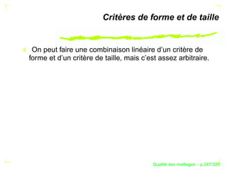 Critères de forme et de taille


 On peut faire une combinaison linéaire d’un critère de
forme et d’un critère de taille, mais c’est assez arbitraire.




                                               ´
                                         Qualite des maillages – p.247/329
 