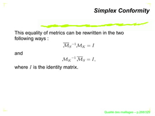 Simplex Conformity


This equality of metrics can be rewritten in the two
following ways :




                           ¡
                         S


                                  
and



                           ¡
                         


                                  S
where   is the identity matrix.




                                                ´
                                          Qualite des maillages – p.268/329
 
