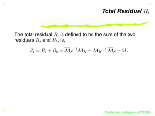 Total Residual


The total residual     is deﬁned to be the sum of the two



                     W
residuals     and    , ie,


                     U
           T




                            ¡




                                         ¡
                     U


                          S


                                


                                       


                                                S
       W


               T




                                                 ´
                                           Qualite des maillages – p.273/329
 