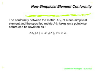 Non-Simplicial Element Conformity


The conformity between the metric          of a non-simplicial




                                        
element and the speciﬁed metric         takes on a pointwise




                                    S
nature can be rewritten as :

                




                          S




                                                  ´
                                            Qualite des maillages – p.292/329
 