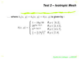 Test 2 – Isotropic Mesh


where                                     is given by :
        ¡




            ¢
                                     if




                  c%¢ (
                          d0
                            e
                                     if


              d(

                          e 0
                    c¢
                                     if




                                 
                                 f
            e ¡

                   e 
                     c
                                     if


                             ¢




                                                 ´
                                           Qualite des maillages – p.298/329
 