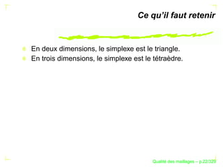 Ce qu’il faut retenir


En deux dimensions, le simplexe est le triangle.
En trois dimensions, le simplexe est le tétraèdre.




                                              ´
                                        Qualite des maillages – p.22/329
 