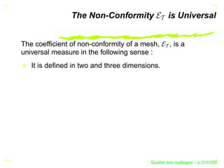 The Non-Conformity                is Universal


The coefﬁcient of non-conformity of a mesh,       , is a
universal measure in the following sense :
   It is deﬁned in two and three dimensions.




                                               ´
                                         Qualite des maillages – p.315/329
 