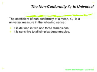 The Non-Conformity                 is Universal


The coefﬁcient of non-conformity of a mesh,         , is a
universal measure in the following sense :
   It is deﬁned in two and three dimensions.
   It is sensitive to all simplex degeneracies.




                                                 ´
                                           Qualite des maillages – p.315/329
 