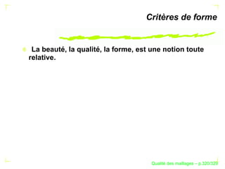 Critères de forme


 La beauté, la qualité, la forme, est une notion toute
relative.




                                           ´
                                     Qualite des maillages – p.320/329
 