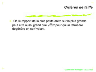 Critères de taille


 Or, le rapport de la plus petite arête sur la plus grande
peut être aussi grand que          pour qu’un tétraèdre
dégénère en cerf-volant.




                                              ´
                                        Qualite des maillages – p.323/329
 