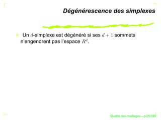 Dégénérescence des simplexes


 Un -simplexe est dégénéré si ses      sommets




                          £
n’engendrent pas l’espace .




                                          ´
                                    Qualite des maillages – p.25/329
 