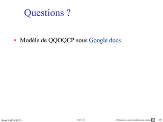 Questions ?

        • Modèle de QQOQCP sous Google docs




Rémi BACHELET –                 mars 12   Utilisation ou copie interdites sans citation   10
 