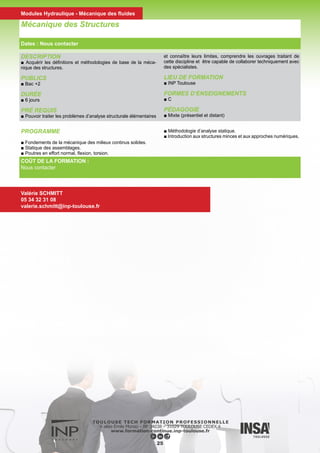 DESCRIPTION
■ Introduire les différents modèles mathématiques de la mécanique
des fluides appliquées aux problèmes hydrauliques, les méthodes
d’analyse des schémas numériques et les schémas appropriés pour
chaque classe problèmes.
■ Appliquer à des situations spécifiques.
PUBLICS
■ Ingénieurs, Techniciens supérieurs
DURÉE
■ 2 jours
LIEU DE FORMATION
■ INP Toulouse
FORMES D’ENSEIGNEMENTS
■ C
PÉDAGOGIE
■ Présentiel
Méthode numérique pour l’hydraulique
COÛT DE LA FORMATION :
Nous contacter
Nadine DAUSSE
05 34 32 31 07
nadine.dausse@inp-toulouse.fr
26
Dates : Nous contacter
Modules Hydraulique - Mécanique des fluides
PROGRAMME
► Modèles mathématiques pour l’hydraulique
■ Le modèle fondamental
■ Les différentes approches pour la modélisation des écoulements
turbulents
■ Modèles pour les écoulements à surface libre
■ Modèles pour les écoulements en milieu poreux saturés et insa-
turés
■ Transport sédimentaire, modèles pour l’évaluation des flux par
charriage et suspension, modèle d’évolution du lit
► Méthodes numériques
■ Equations modèles et classification des EDP, comportement qua-
litatif
■ Techniques de discrétisation spatiales et temporelles – Méthodes
d’analyse de schémas de différences finies, application aux équa-
tions modèles.
■ Quelques éléments sur les méthodes de résolution des systèmes
linéaires
► Applications
■ Application à la résolution des équations – Une technique pour
la simulation des équations de Navier-Stokes avec surface libre, la
méthode VOF.
 