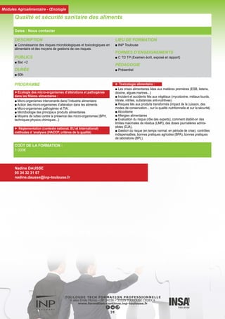 DESCRIPTION
La sensibilisation précoce aux problèmes de l’eau (crue, pénuries,
pollution..) et aux enjeux socio-économiques et géopolitiques né-
cessite de commencer par une mise en ordre et un assemblage des
connaissances sur :
■ l’abondance et les indices de qualité physiques des eaux conti-
nentales,
■ le fonctionnement et la qualité hydrobiologique,
■ l’anthropisation des hydrosystèmes.
Les ressources en eau et leur renouvellement dans l’unité fonction-
nelle à l’échelle des bassins versants tels que l’Adour et la Garonne
pourraient servir de cadre de référence.
Ce module de 60 heures est structuré en 3 sous modules et s’ap-
puie sur de nombreuses visites de terrain afin d’illustrer les études
de cas traitées en cours.
PUBLICS
■ Ingénieurs, Techniciens supérieurs
DURÉE
■ 60h
LIEU DE FORMATION
■ INP Toulouse
FORMES D’ENSEIGNEMENTS
■ C TD TP Visites
PÉDAGOGIE
■ Présentiel
Eau et Environnement
32
Dates : Nous contacter
Modules Agronomie
COÛT DE LA FORMATION :
1 000€
Nadine DAUSSE
05 34 32 31 07
nadine.dausse@inp-toulouse.fr
PROGRAMME
► Fonctionnement et qualité des milieux aquatiques
■ Organisation spatiales des communautés de poissons
■ Ecologie et systématiques des poissons (jeux de carte en TD !)
■ Directive Carde sur l’Eau, de la réglementation à des études
de cas sur la qualité des masses d’eau (lac, zone humide, rivière,
littoral)
■ Diagnostic (sortie terrain et TP sur les indices biotiques macro-
phyte, invertébrés et poisson)
► Anthropisation des hydrosystèmes
■ Cycle d’utilisation de l’eau
■ Utilisation de l’eau par les industries (example et visite du com-
plexe EDF de Golfech)
■ Pollution des eaux
■ Eau potable et assainissement (visite des stations de Pech Da-
vid et de Ginestou)
► Focus sur hydroélectricité et environnement aquatique
(chaire pédagogique EDF)
Ces enseignements sont effectués par des ingénieurs d’EDF
■ Introduction à l’hydroélectricité et aux aménagements hydrau-
liques
■ Principaux impacts de l’hydroélectricité et études d’impacts
■ Visite de chantier
 