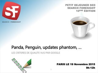 LES CRITERES DE QUALITE VUS PAR GOOGLE
Panda, Penguin, updates phantom, …
1
PETIT DEJEUNER SEO
SEARCH FORESIGHT
10EME ÉDITION
PARIS LE 19 Novembre 2015
9h-12h
 