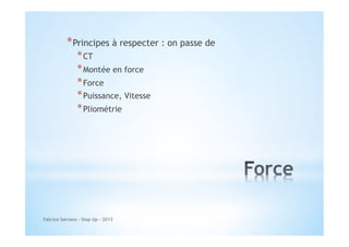 * Principes à respecter : on passe de
* CT
* Montée en force
* Force
* Puissance, Vitesse
* Pliométrie

Fabrice Serrano - Step Up - 2013

 