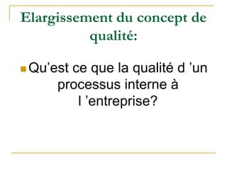 Elargissement du concept de
qualité:
 Qu’est ce que la qualité d ’un
processus interne à
l ’entreprise?
 