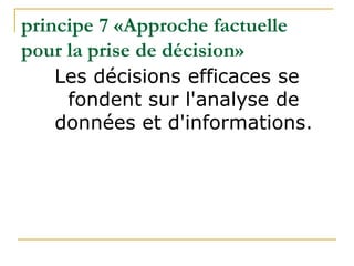 principe 7 «Approche factuelle
pour la prise de décision»
Les décisions efficaces se
fondent sur l'analyse de
données et d'informations.
 