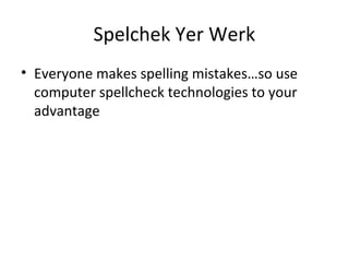 Spelchek Yer Werk
• Everyone makes spelling mistakes…so use
computer spellcheck technologies to your
advantage
 