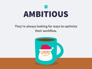 AMBITIOUS
They're always looking for ways to optimize
their workflow.
 