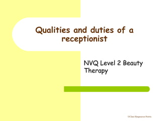 ©Clare Hargreaves-Norris
Qualities and duties of a
receptionist
NVQ Level 2 Beauty
Therapy
 