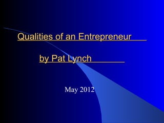 Qualities of an Entrepreneur

     by Pat Lynch


           May 2012
 