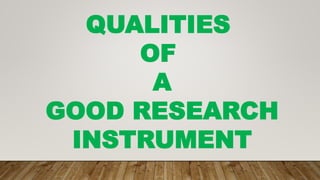 QUALITIES
OF
A
GOOD RESEARCH
INSTRUMENT
 