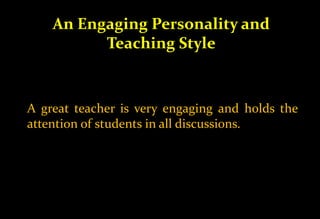 An Engaging Personality and
Teaching Style
A great teacher is very engaging and holds the
attention of students in all discussions.
 