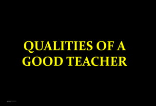 QUALITIES OF A
GOOD TEACHER
 LOVE TEACHER RESPECT
TEACHER
 