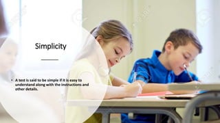 Simplicity
• A test is said to be simple if it is easy to
understand along with the instructions and
other details.
 