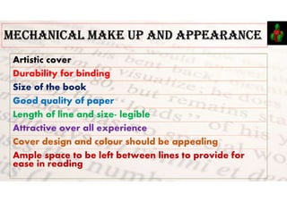mECHAnICAL mAKE Up AnD AppEARAnCE
Artistic cover
Durability for binding
Size of the book
Good quality of paper
Length of line and size- legible
Attractive over all experience
Cover design and colour should be appealing
Ample space to be left between lines to provide for
ease in reading
 