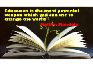 Education is the most powerful
weapon which you can use to
change the world
-Nelson Mandela
 