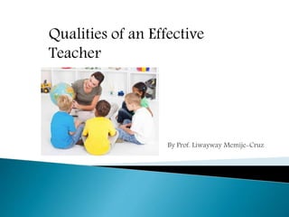 By Prof. Liwayway Memije-Cruz
Qualities of an Effective
Teacher
 
