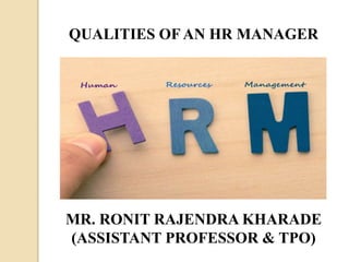 MR. RONIT RAJENDRA KHARADE
(ASSISTANT PROFESSOR & TPO)
QUALITIES OF AN HR MANAGER
 