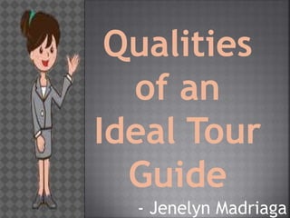 Qualities
of an
Ideal Tour
Guide
- Jenelyn Madriaga
 