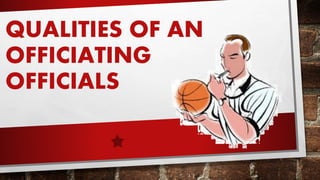 QUALITIES OF AN
OFFICIATING
OFFICIALS
 