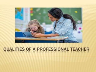 QUALITIES OF A PROFESSIONAL TEACHER
 