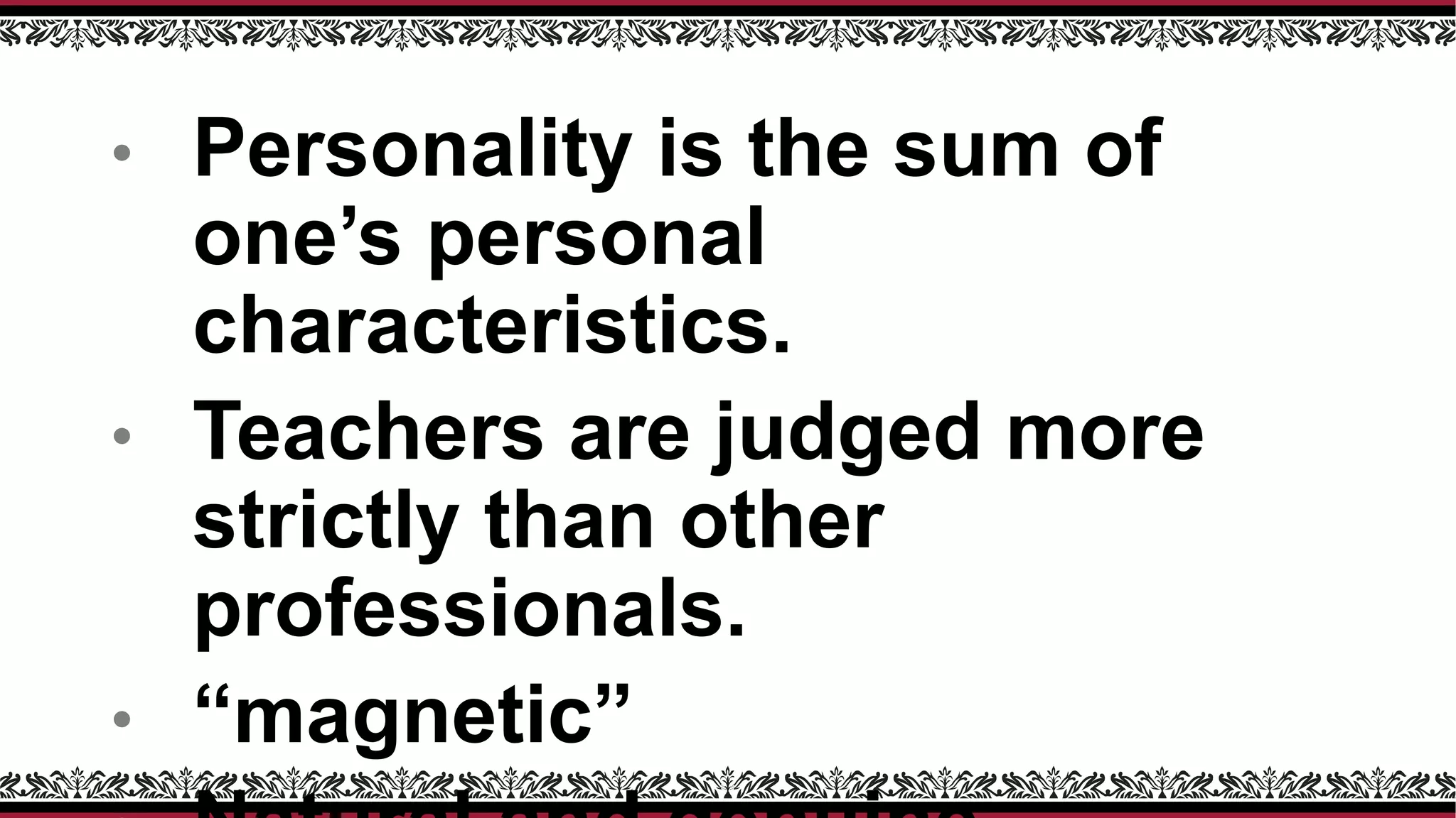 • Personality is the sum of
one’s personal
characteristics.
• Teachers are judged more
strictly than other
professionals.
• “magnetic”