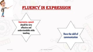 Fluency in expression
Impressive, speech
should be very
effective and
understandable while
teaching Have the skill of
communication
20-07-2023 21
DR. C. BEULAH JAYARANI
 