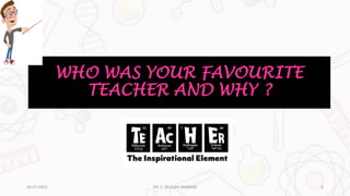 WHO WAS YOUR FAVOURITE
TEACHER AND WHY ?
20-07-2023 6
DR. C. BEULAH JAYARANI
 