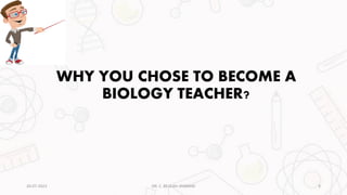 WHY YOU CHOSE TO BECOME A
BIOLOGY TEACHER?
20-07-2023 9
DR. C. BEULAH JAYARANI
 