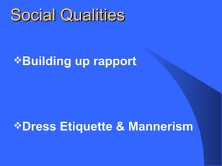Social Qualities
Building up rapport
Dress Etiquette & Mannerism