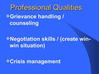 Professional Qualities
Grievance handling /
counseling
Negotiation skills / (create win-
win situation)
Crisis management