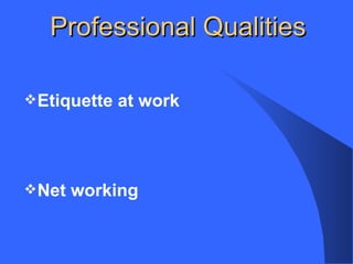 Professional Qualities
Etiquette at work
Net working