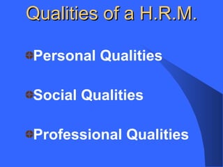 Qualities of a H.R.M.
Personal Qualities
Social Qualities
Professional Qualities