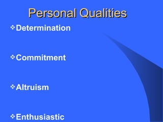 Personal Qualities
Determination
Commitment
Altruism
Enthusiastic