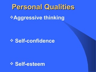 Personal Qualities
Aggressive thinking
Self-confidence
Self-esteem