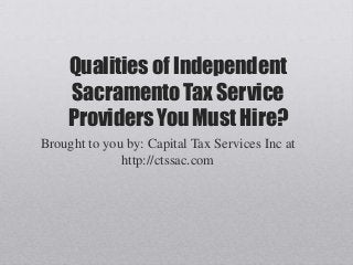 Qualities of Independent
Sacramento Tax Service
Providers You Must Hire?
Brought to you by: Capital Tax Services Inc at
http://ctssac.com
 
