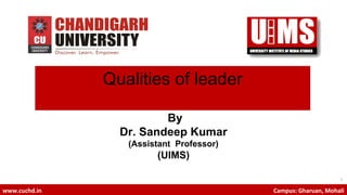 1
www.cuchd.in Campus: Gharuan, Mohali
Qualities of leader
By
Dr. Sandeep Kumar
(Assistant Professor)
(UIMS)
 