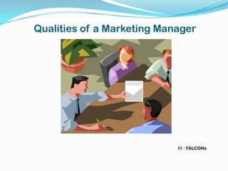 Qualities of a Marketing Manager




                            BY : FALCONs
 